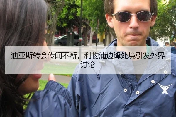 迪亚斯转会传闻不断，利物浦边锋处境引发外界讨论